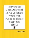 Essays to Do Good Addressed to All Christians Whether in Public or Private Capacities