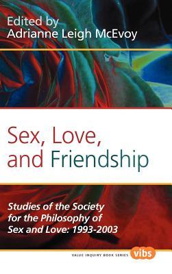 Sex, Love, and Friendship: Studies of the Society for the Philosophy of Sex and Love: 1993-2003 (Value Inquiry Book Series, 232)
