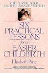 Six Practical Lessons for an Easier Childbirth: The Classic Book on the Lamaze Method Six Practical Lessons for an Easier Childbirth: The Classic Book on the Lamaze Method