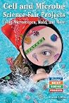 Cell And Microbe Science Fair Projects: Using Microscopes, Mold, And More (BIOLOGY! BEST SCIENCE PROJECTS) Cell And Microbe Science Fair Projects: Using Microscopes, Mold, And More (BIOLOGY! BEST SCIENCE PROJECTS)