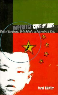 Imperfect Conceptions: Medical Knowledge, Birth Defects and Eugenics in China (Hardcover)