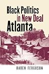 Black Politics in New Deal Atlanta by Karen Ferguson