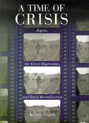 A Time of Crisis: Japan, the Great Depression, and Rural Revitalization (Harvard East Asian Monographs)