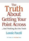 The Truth About Getting Your Point Across: ...And Nothing but the Truth The Truth About Getting Your Point Across: ...And Nothing but the Truth
