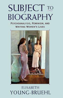 Subject to Biography: Psychoanalysis, Feminism, and Writing Women's Lives (Hardcover)