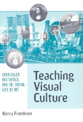 Teaching Visual Culture: Curriculum, Aesthetics, and the Social Life of Art (Paperback)