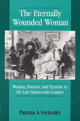 The Eternally Wounded Woman: Women, Doctors, and Exercise in the Late Nineteenth Century (Paperback)