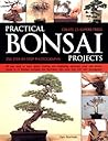 Practical Bonsai Projects: Create 23 Superb Trees Step-by-Step: All you need to learn about creating and displaying miniature trees and shrubs, shown in ... with more than 300 color photographs