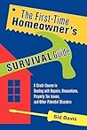 The First-Time Homeowner's Survival Guide: A Crash Course in Dealing with Repairs, Renovations, Property Tax Issues, and Other Potential Disasters