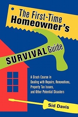 The First-Time Homeowner's Survival Guide: A Crash Course in Dealing with Repairs, Renovations, Property Tax Issues, and Other Potential Disasters (Paperback)