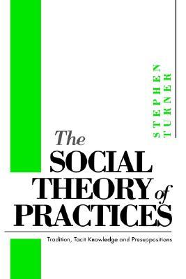 The Social Theory of Practices: Tradition, Tacit Knowledge and Prepositions (Paperback)
