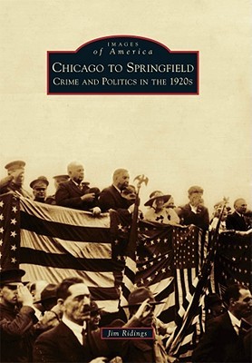Chicago to Springfield: Crime and Politics in the 1920s (Images of America: Illinois)