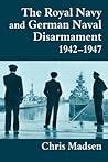 The Royal Navy and German Naval Disarmament 1942-1947 (Cass Series: Naval Policy and History) The Royal Navy and German Naval Disarmament 1942-1947 (Cass Series: Naval Policy and History)