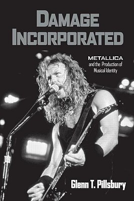Damage Incorporated: Metallica and the Production of Musical Identity (Hardcover)