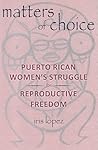Matters of Choice: Puerto Rican Women's Struggle for Reproductive Freedom