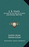 J. B. Yeats: Letters to His Son W.B. Yeats and Others 1869-1922
