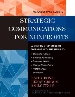 The Jossey-Bass Guide to Strategic Communications for Nonprofits: A Step-By-Step Guide to Working With the Media to : Generate Publicity, Enhance ... BASS NONPROFIT & PUBLIC MANAGEMENT SERIES) (Paperback)