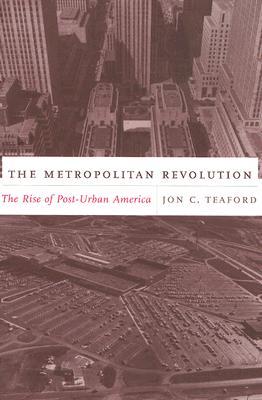 The Metropolitan Revolution: The Rise of Post-Urban America (Columbia History of Urban Life)