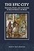 The Epic City: Urbanism, Utopia, and the Garden in Ancient Greece and Rome (Hellenic Studies Series)