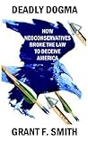 Deadly Dogma: How Neoconservatives Broke the Law to Deceive America