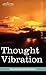 Thought Vibration or the Law of Attraction in the Thought World by William Walker Atkinson Thought Vibration or the Law of Attraction in the Thought World by William Walker Atkinson