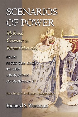 Scenarios of Power: Myth and Ceremony in Russian Monarchy from Peter the Great to the Abdication of Nicholas II - New Abridged One-Volume Edition ... the Harriman Institute, Columbia University) (Paperback)