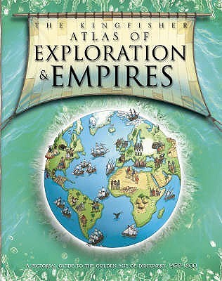 The Kingfisher Atlas of Exploration and Empires: A Pictorial Guide to the Golden Age of Discovery, 1 (Hardcover)