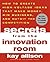 Secrets from the Innovation Room: How to Create High-Voltage Ideas That Make Money, Win Business, and Outwit the Competition