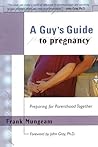 A Guy's Guide to Pregnancy: Preparing for Parenthood Together A Guy's Guide to Pregnancy: Preparing for Parenthood Together
