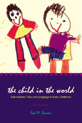 The Child in the World: Embodiment, Time, and Language in Early Childhood (Landscapes of Childhood)