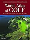 World Atlas of Golf: The Greatest Courses and How They Are Played