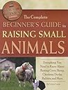 The Complete Beginner's Guide to Raising Small Animals Everything You Need to Know About Raising Cows, Sheep, Chickens, Ducks, Rabbits, and More (Back to Basics: Farming)