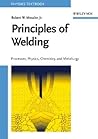 Principles of Welding: Processes, Physics, Chemistry, and Metallurgy Principles of Welding: Processes, Physics, Chemistry, and Metallurgy