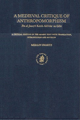 A Medieval Critique of Anthropomorphism: Ibn Al-Jawzi's Kitab Akhbar As-Sifat: A Critical Edition of the Arabic Text with Translation, Introduction and Notes (Hardcover)