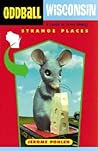 Oddball Wisconsin: A Guide to Some Really Strange Places Oddball Wisconsin: A Guide to Some Really Strange Places