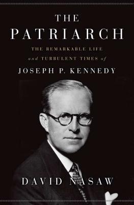 The Patriarch: The Remarkable Life and Turbulent Times of Joseph P. Kennedy (Hardcover)