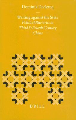 Writing Against the State: Political Rhetorics in Third and Fourth Century China (Sinica Leidensia, V. 39)