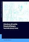 Literature, Art and the Pursuit of Decay in Twentieth-Century France (Cambridge Studies in French, Series Number 66)