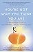 You're Not Who You Think You Are: A Breakthrough Guide to Discovering the Authentic You