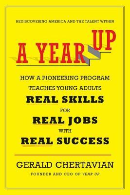 A Year Up: How a Pioneering Program Teaches Young Adults Real Skills for Real Jobs-With Rea l Success (Hardcover)