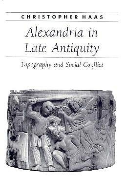 Alexandria in Late Antiquity: Topography and Social Conflict (Ancient Society and History)