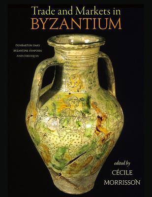 Trade and Markets in Byzantium (Dumbarton Oaks Byzantine Symposia and Colloquia)