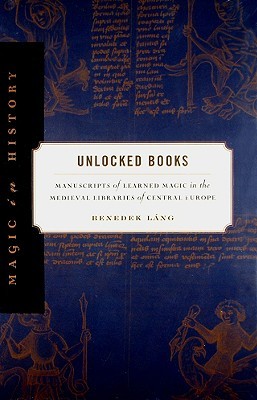 Unlocked Books: Manuscripts of Learned Magic in the Medieval Libraries of Central Europe (Hardcover)
