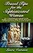 Travel Tips for the Sophisticated Woman: Over 1,000 practical tips on enjoying museums, shopping, performances, dining, chocolate, looking great, and more while traveling in Europe and North America