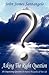 Asking The Right Question: Asking the right question is half the answer: Aristotle. 101 questions to renew your thinking, focus intent, & improve the ... key to unlock the door to all possibilities!