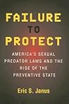 Failure to Protect: America's Sexual Predator Laws and the Rise of the Preventive State