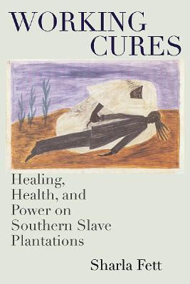 Working Cures: Healing, Health, and Power on Southern Slave Plantations (Gender and American Culture)