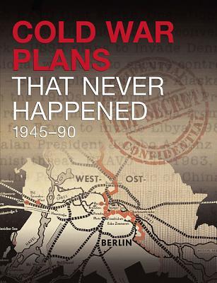Cold War Plans That Never Happened: 1945-91 (Hardcover)