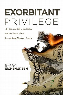 Exorbitant Privilege: The Rise and Fall of the Dollar and the Future of the International Monetary System (Hardcover)