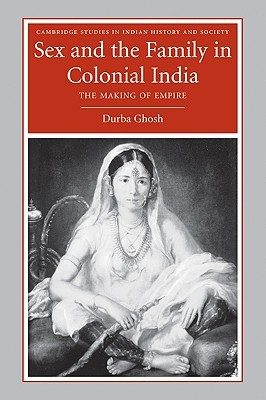 Sex and the Family in Colonial India: The Making of Empire (Paperback)